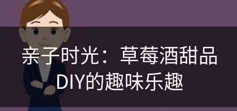 亲子时光：草莓酒甜品DIY的趣味乐趣